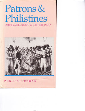 Patrons and Philistines: Arts and the State in British India, 17731947,Used