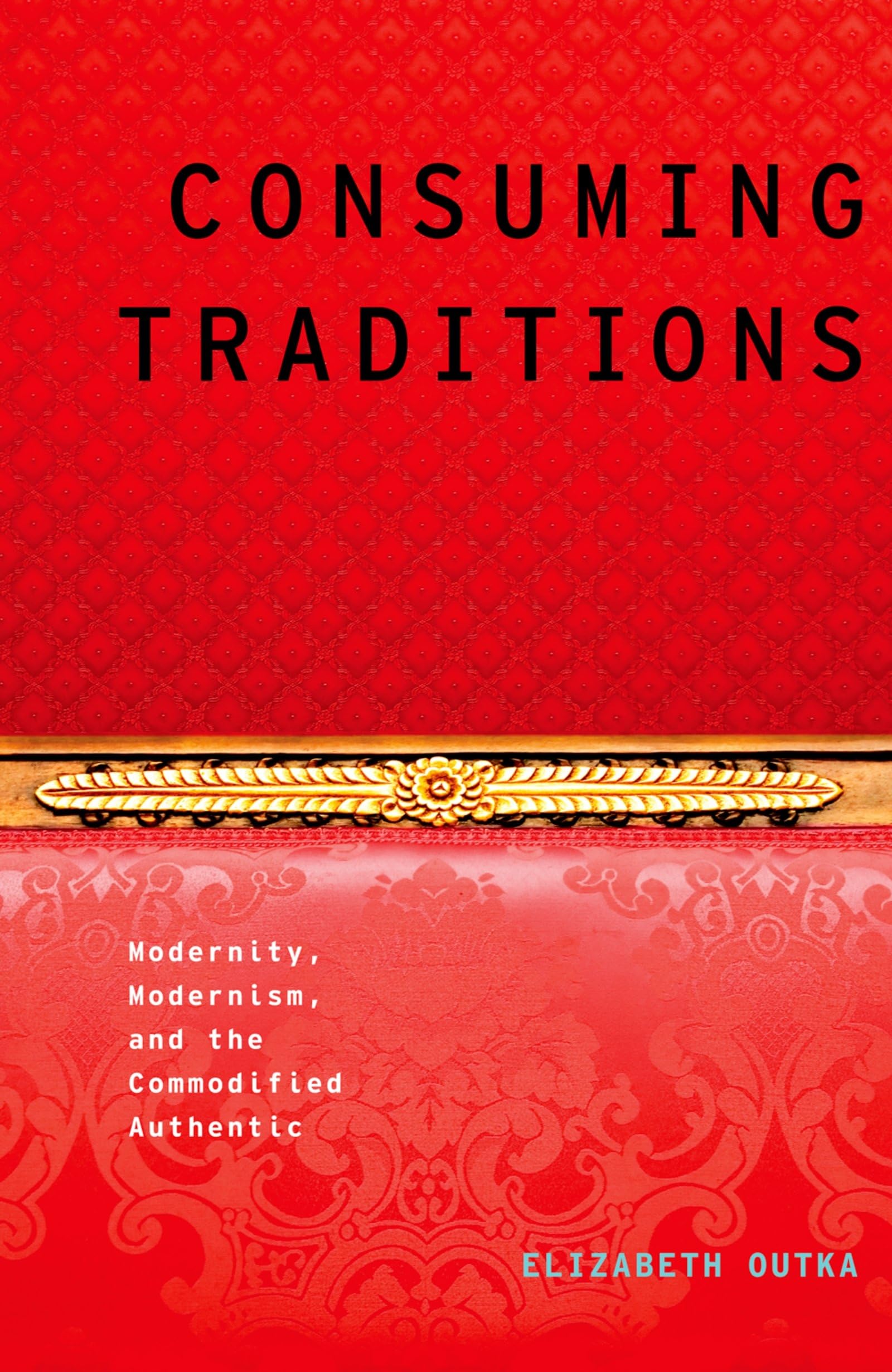 Consuming Traditions: Modernity, Modernism, and the Commodified Authentic (Modernist Literature and Culture),Used