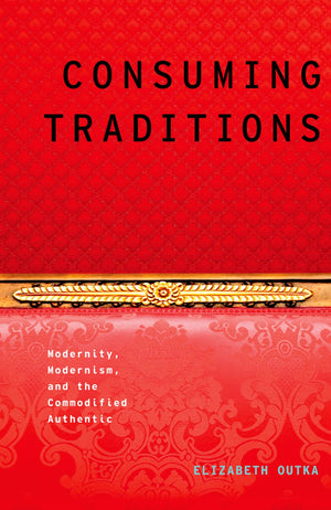 Consuming Traditions: Modernity, Modernism, and the Commodified Authentic (Modernist Literature and Culture),Used