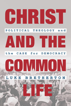 Christ and the Common Life: Political Theology and the Case for Democracy,New