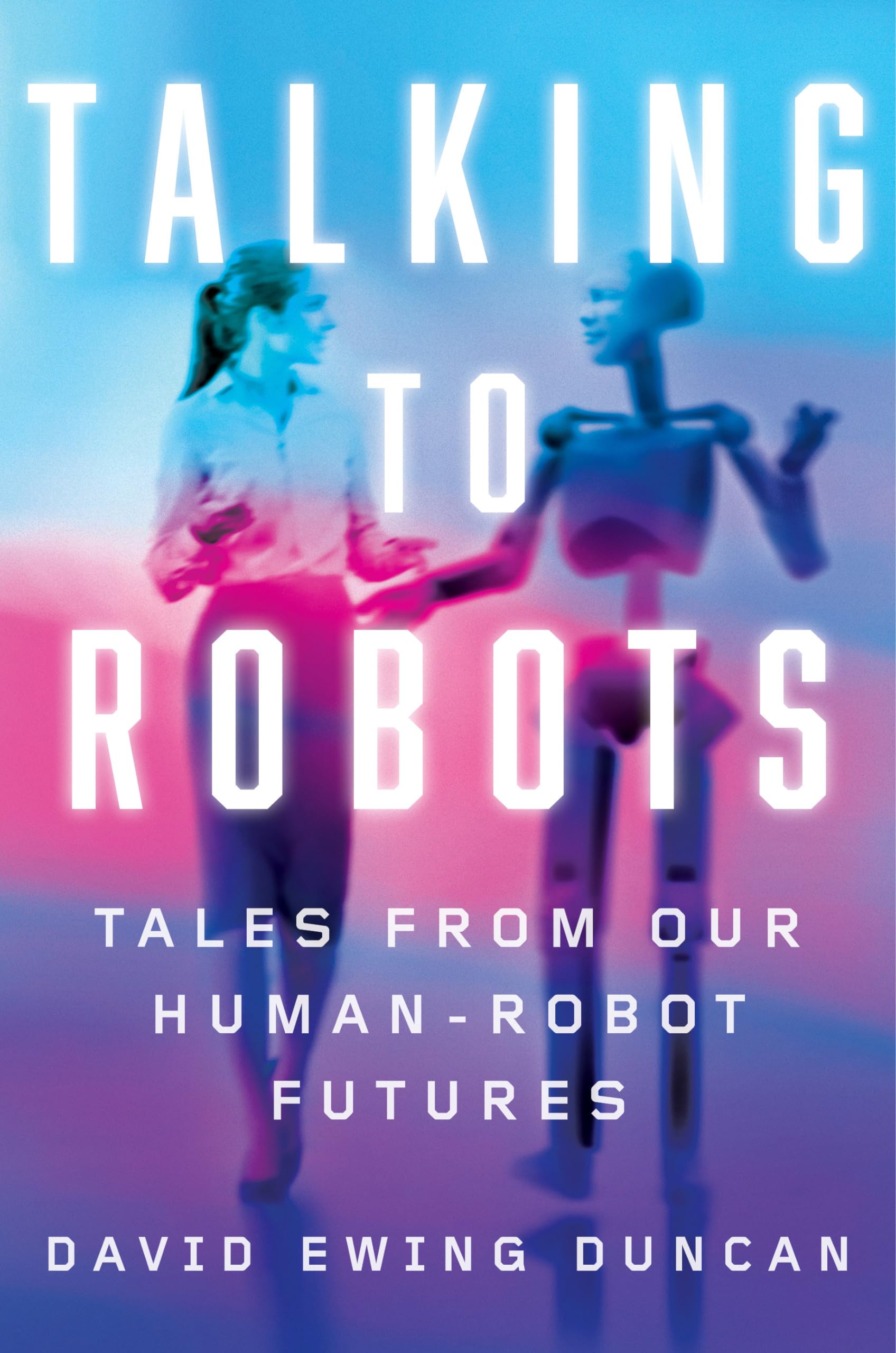 Talking to Robots: Tales from Our HumanRobot Futures,Used