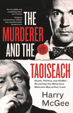 The Murderer And The Taoiseach: Death, Politics And Gubu  Revisiting The Notorious Malcolm Macarthur Case