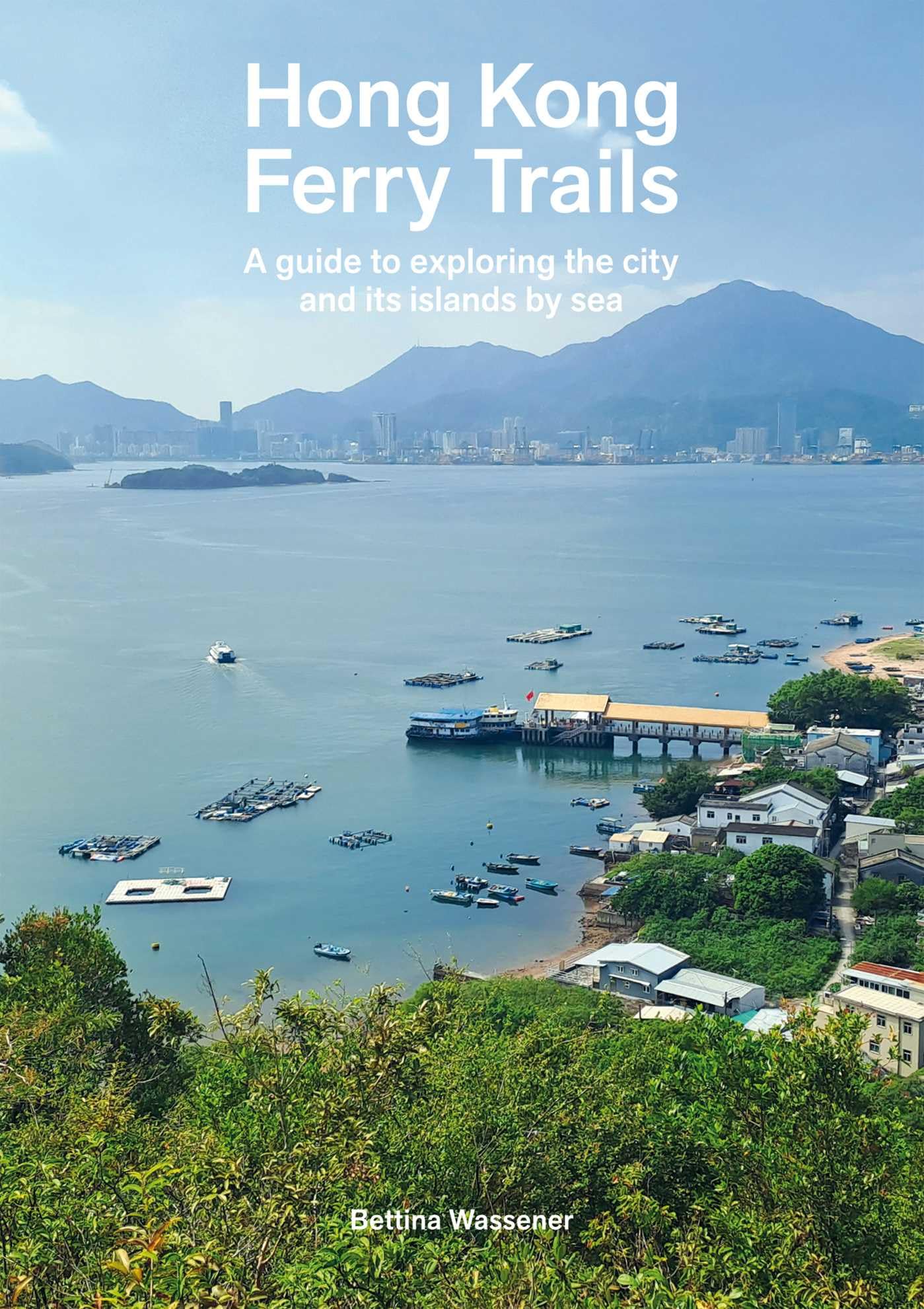 Hong Kong Ferry Trails: A Guide To Exploring The City And Its Islands By Sea