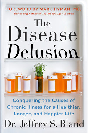 The Disease Delusion: Conquering The Causes Of Chronic Illness For A Healthier, Longer, And Happier Life