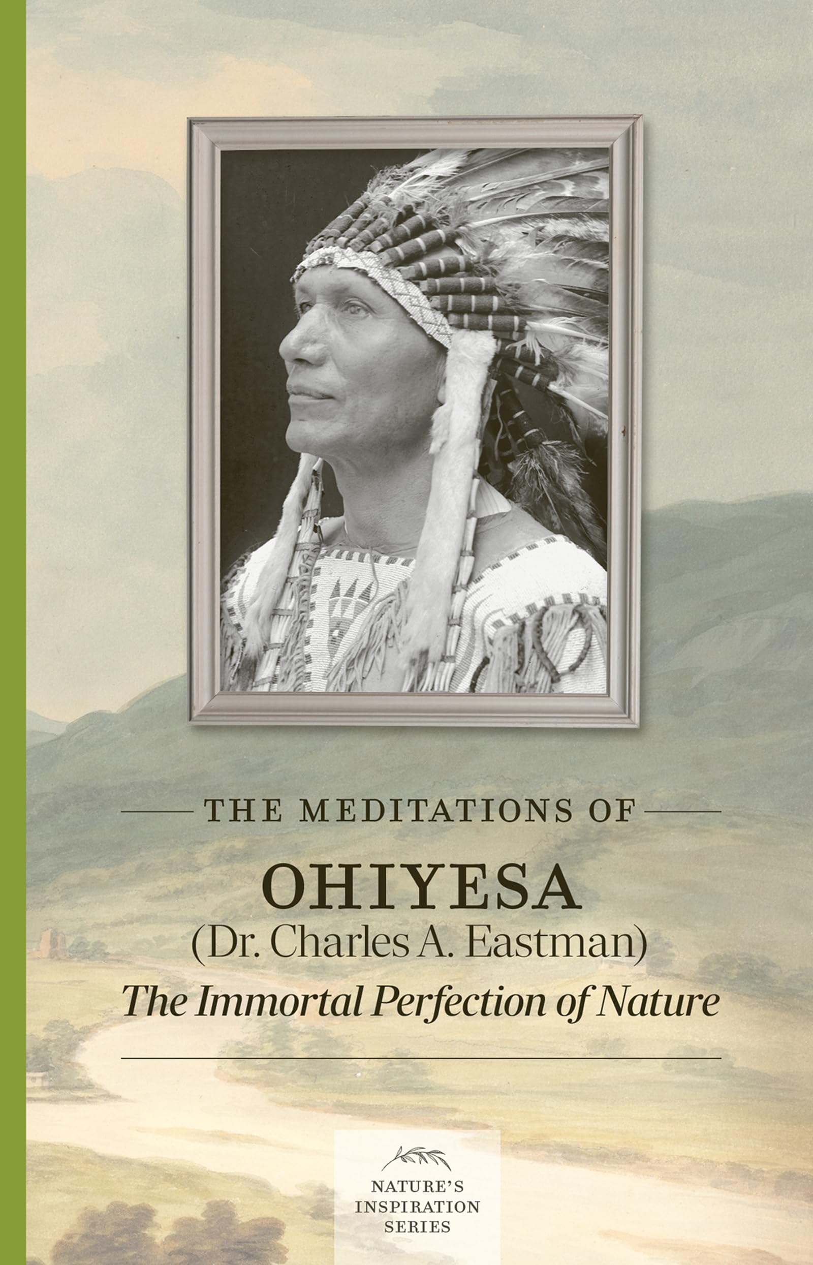 The Meditations Of Ohiyesa (Dr. Charles A. Eastman): The Immortal Perfection Of Nature (NatureS Inspiration)