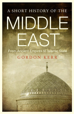 A Short History Of The Middle East: From Ancient Empires To Islamic State