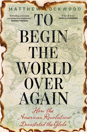 To Begin the World Over Again: How the American Revolution Devastated the Globe,Used