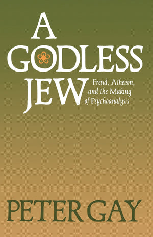 A Godless Jew: Freud, Atheism, And The Making Of Psychoanalysis,New