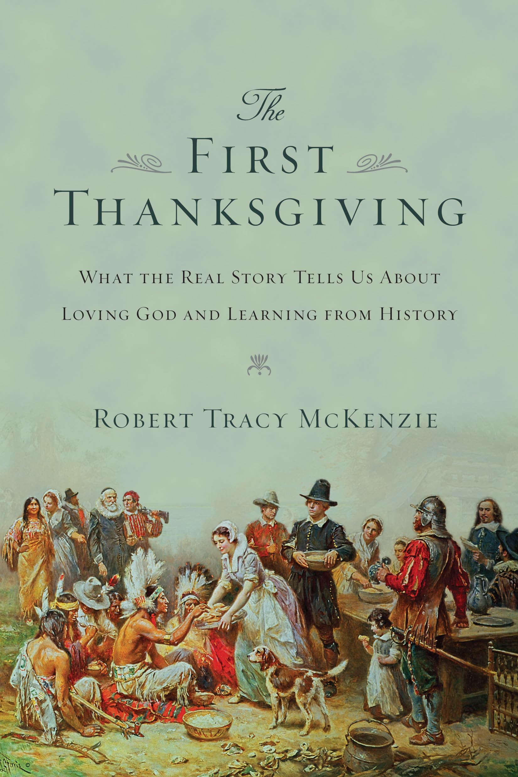 The First Thanksgiving: What The Real Story Tells Us About Loving God And Learning From History,New