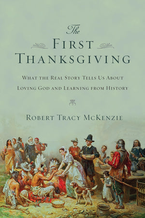 The First Thanksgiving: What The Real Story Tells Us About Loving God And Learning From History,New