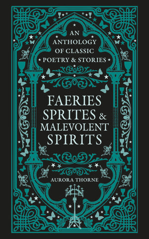 Faeries, Sprites & Malevolent Spirits: An Anthology Of Classic Poetry & Stories