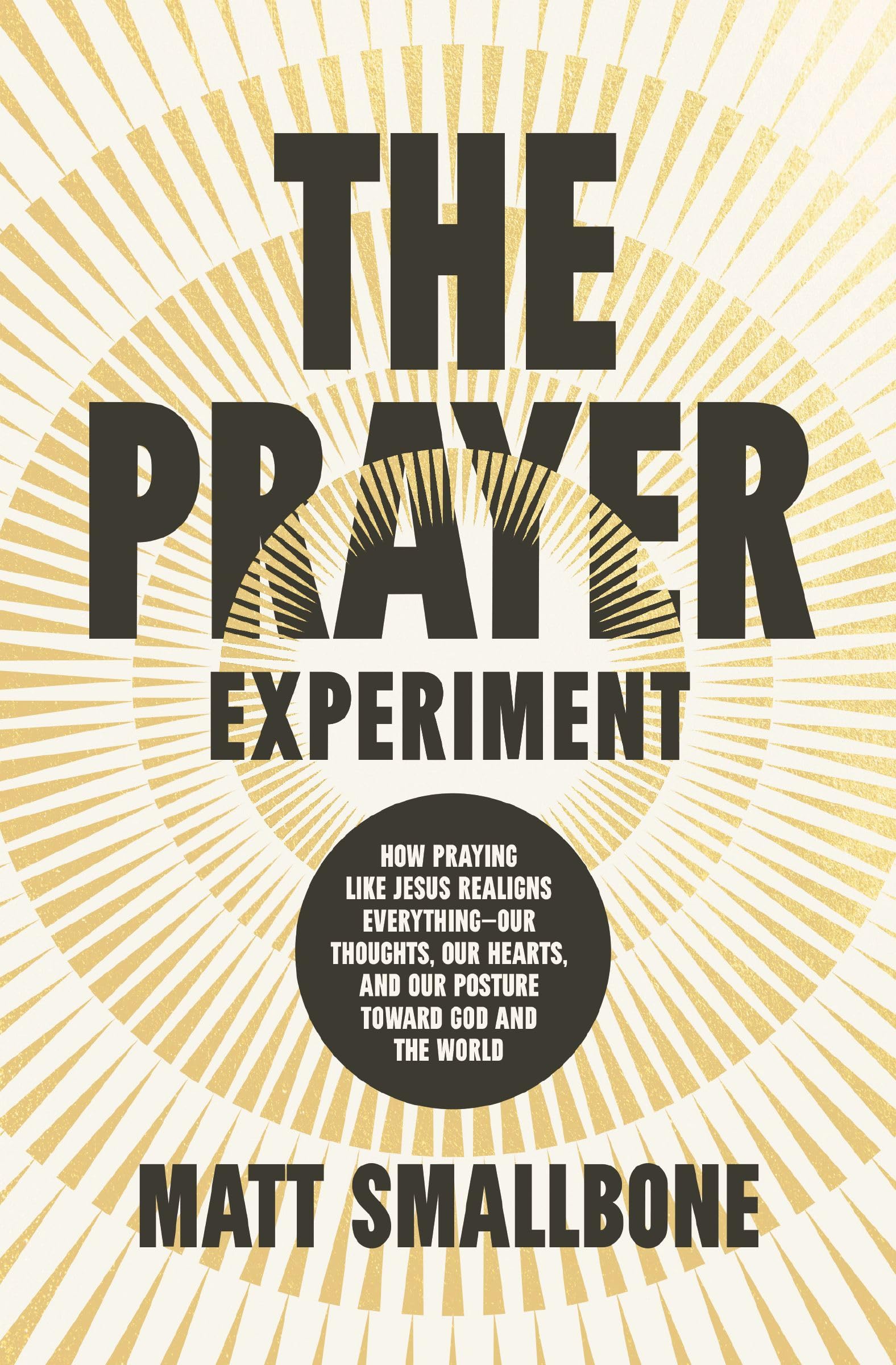 The Prayer Experiment: How Praying Like Jesus Realigns Everything  Our Thoughts, Our Hearts, And Our Posture Toward God And The