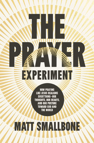 The Prayer Experiment: How Praying Like Jesus Realigns Everything  Our Thoughts, Our Hearts, And Our Posture Toward God And The