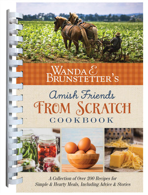 Wanda E. Brunstetters Amish Friends From Scratch Cookbook: A Collection of Over 270 Recipes for Simple Hearty Meals and More