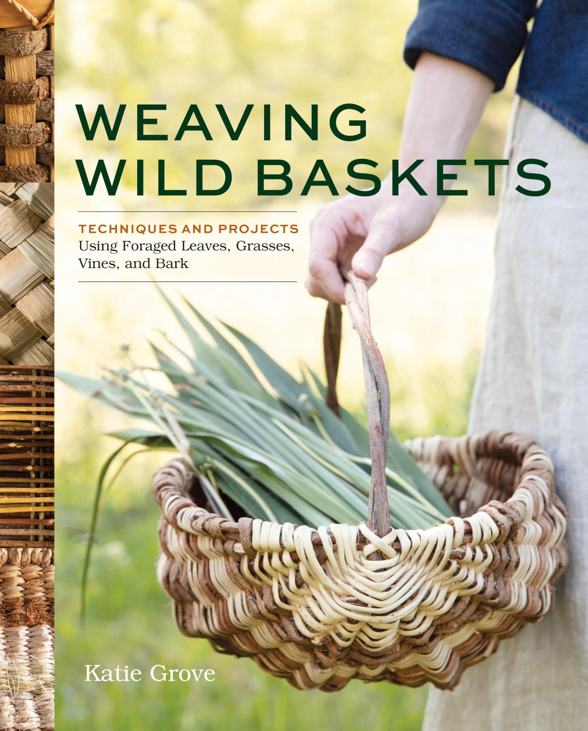 Weaving Wild Baskets: Techniques And Projects Using Foraged Leaves, Grasses, Vines, And Bark