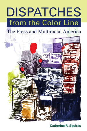 Dispatches from the Color Line: The Press and Multiracial America (Suny Series, Negotiating Identity: Discourses, Politics, Proc,Used