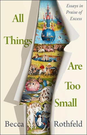 All Things Are Too Small: Essays In Praise Of Excess