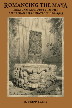 Romancing the Maya: Mexican Antiquity in the American Imagination, 18201915,Used