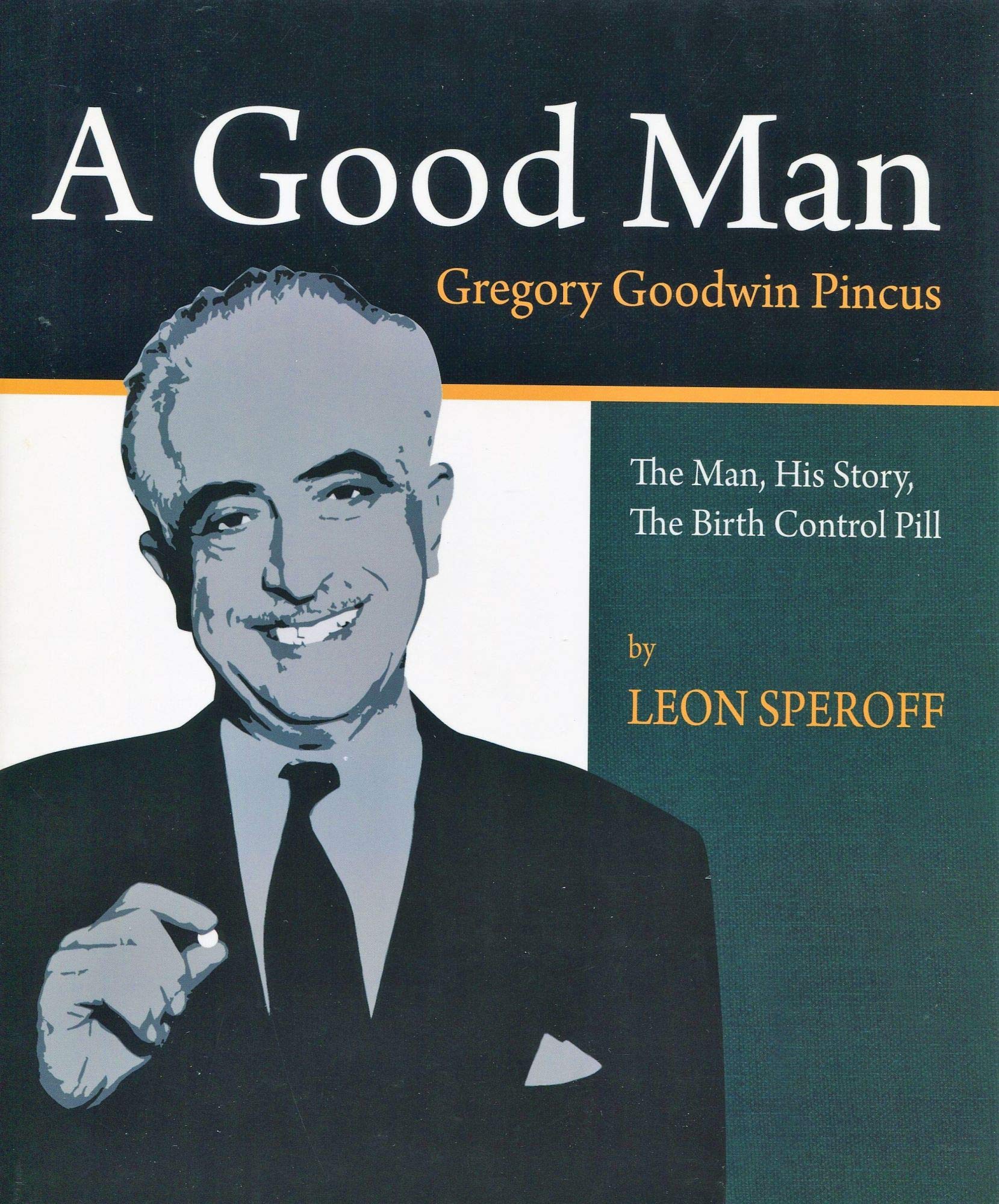A Good Man, Gregory Goodwin Pincus : The Man, His Story, the Birth Control Pill,New