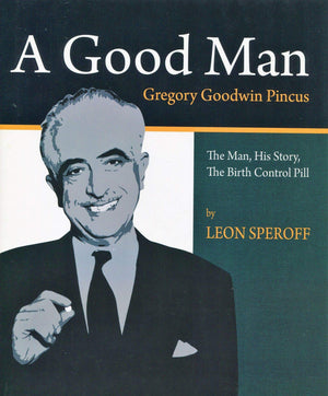 A Good Man, Gregory Goodwin Pincus : The Man, His Story, the Birth Control Pill,New
