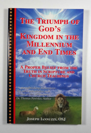The Triumph Of God'S Kingdom In The Millennium And End Times: A Proper Belief From The Truth In Scripture And Church Teachings,New