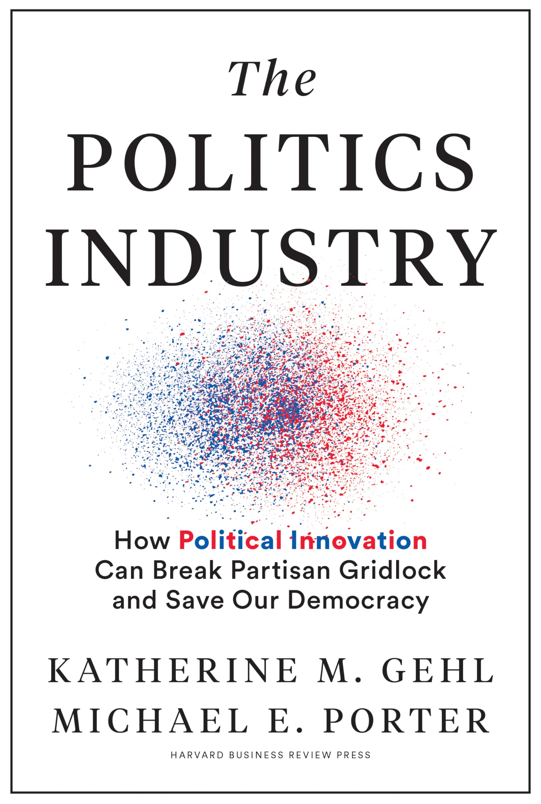 The Politics Industry: How Political Innovation Can Break Partisan Gridlock and Save Our Democracy,Used