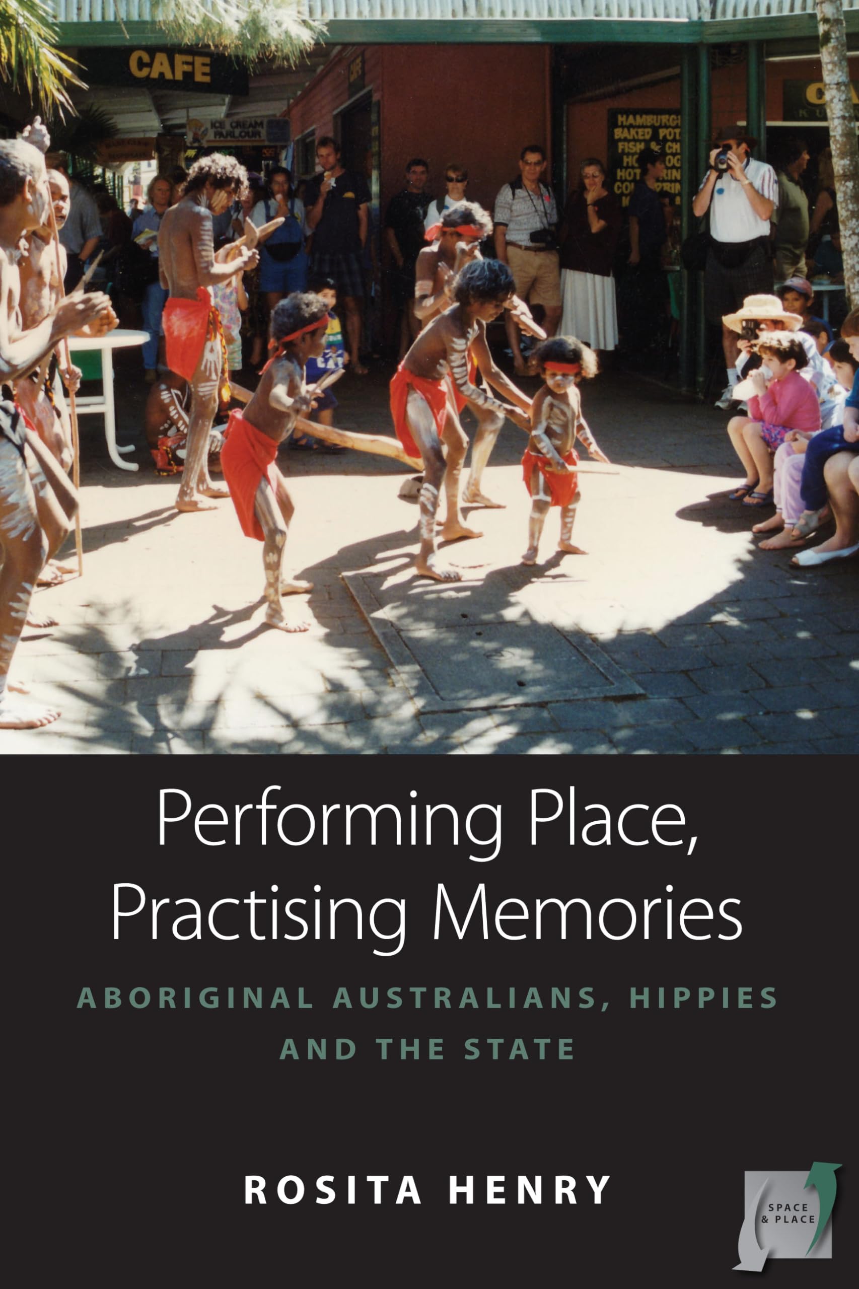 Performing Place, Practising Memories: Aboriginal Australians, Hippies and the State (Space and Place, 8),New