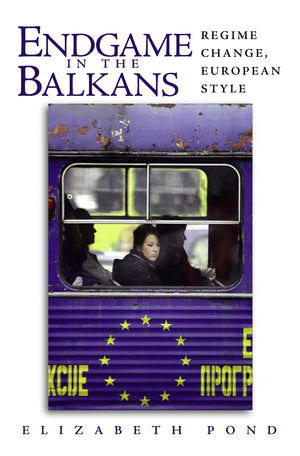 Endgame in the Balkans: Regime Change, European Style,New