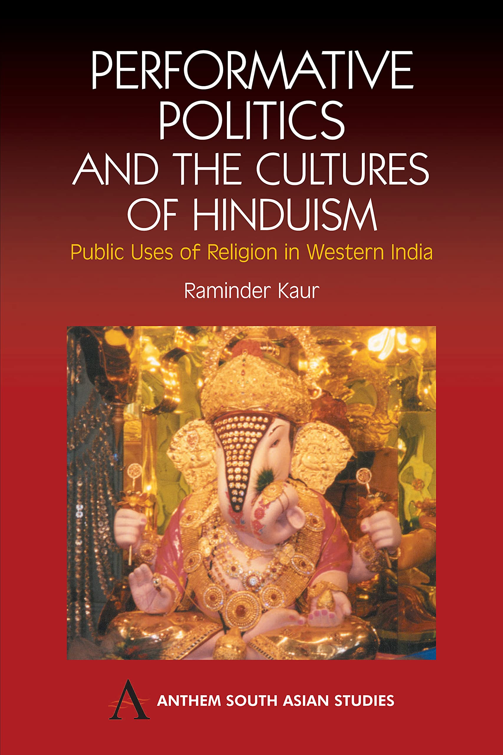 Performative Politics and the Cultures of Hinduism: Public Uses of Religion in Western India (Anthem South Asian Studies),Used