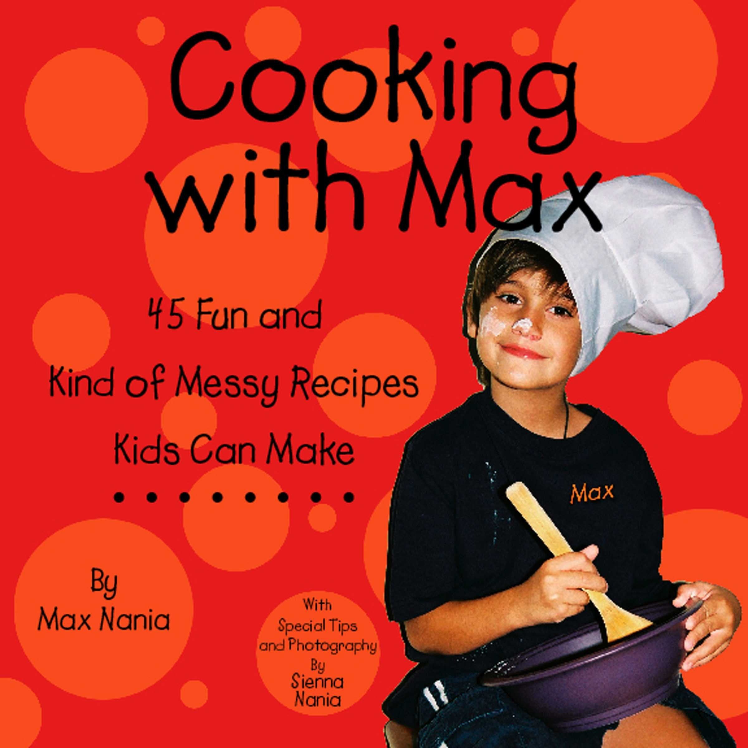 Cooking With Max  45 Fun and Kind of Messy Recipes Kids Can Make