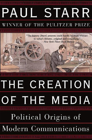 The Creation Of The Media: Political Origins Of Modern Communications,New
