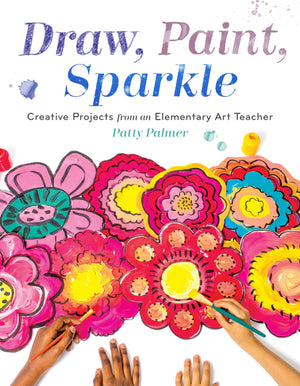 Draw, Paint, Sparkle: Creative Projects From An Elementary Art Teacher