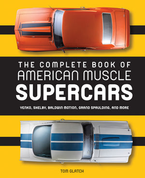 The Complete Book Of American Muscle Supercars: Yenko, Shelby, Baldwin Motion, Grand Spaulding, And More