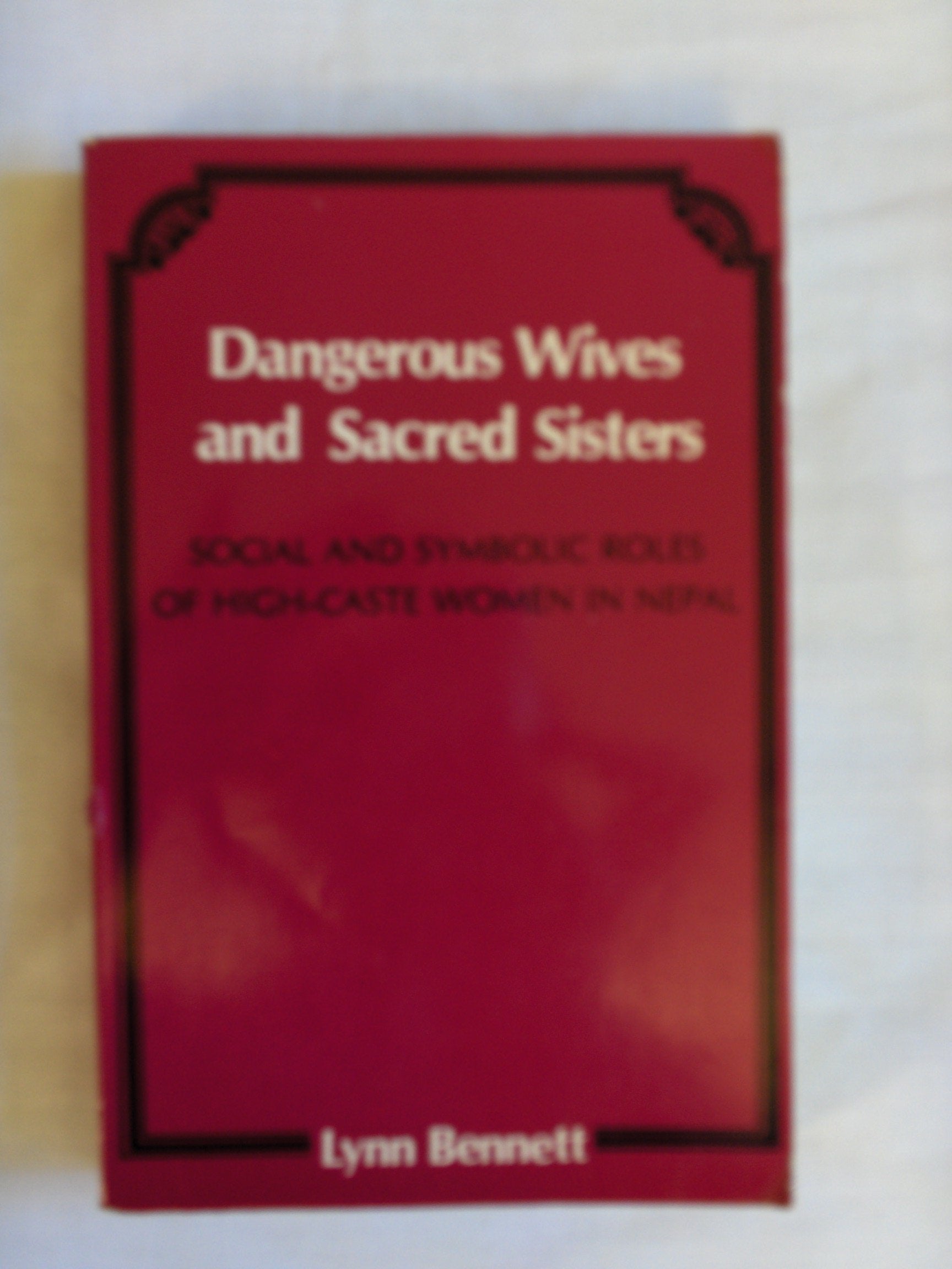Dangerous Wives And Sacred Sisters: Social And Symbolic Roles Of Highcaste Women In Nepal