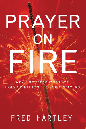 Prayer On Fire: What Happens When The Holy Spirit Ignites Your Prayers