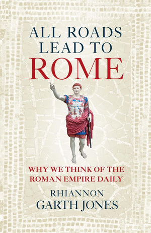 All Roads Lead to Rome: Why we think of the Roman Empire daily