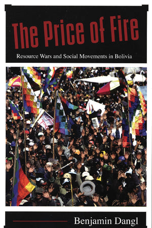 The Price Of Fire: Resource Wars And Social Movements In Bolivia,New