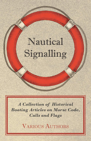 Nautical Signalling  A Collection of Historical Boating Articles on Morse Code, Calls and Flags,Used