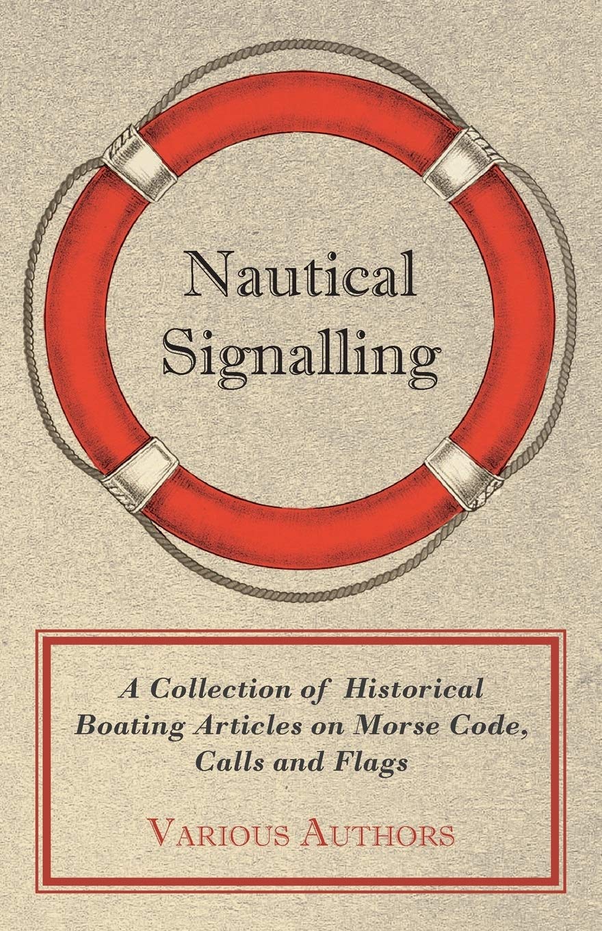 Nautical Signalling  A Collection of Historical Boating Articles on Morse Code, Calls and Flags,Used