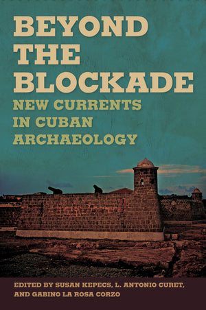 Beyond the Blockade: New Currents in Cuban Archaeology (Caribbean Archaeology and Ethnohistory),Used