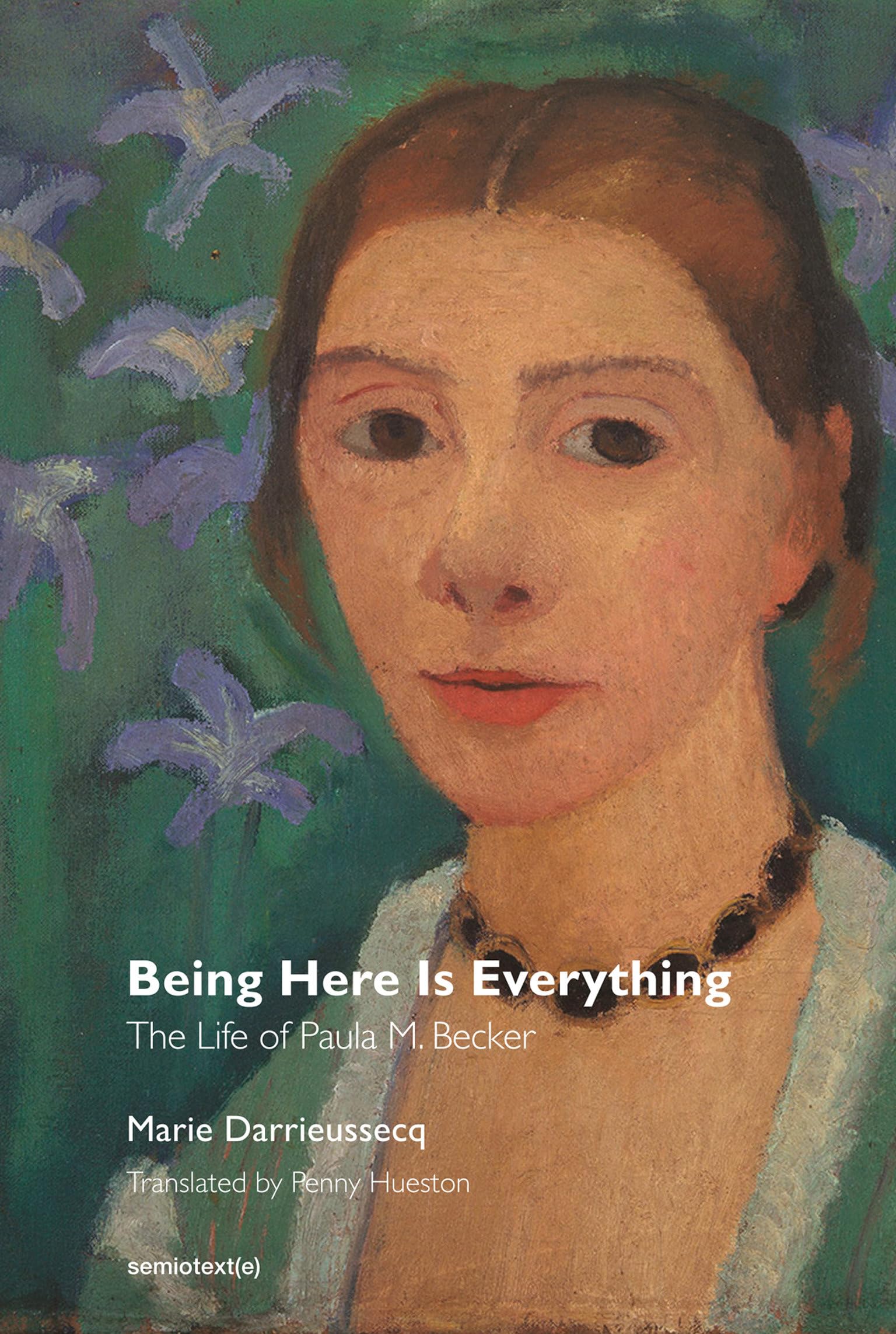 Being Here Is Everything: The Life of Paula ModersohnBecker (Semiotext(e) / Native Agents)