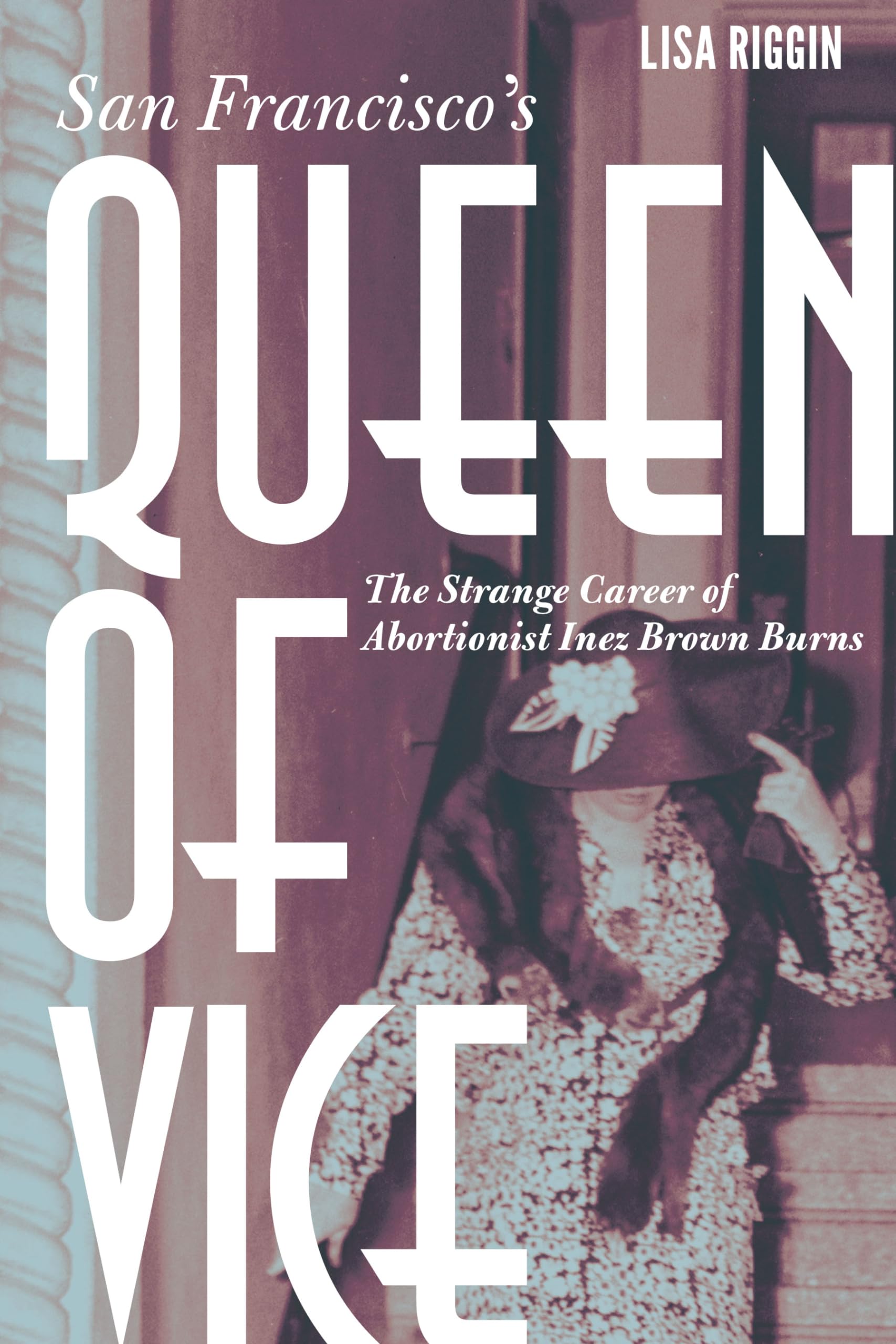San Francisco's Queen of Vice: The Strange Career of Abortionist Inez Brown Burns,Used