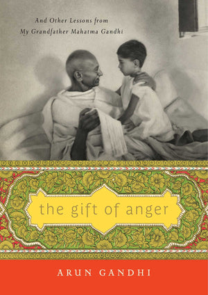 The Gift Of Anger: And Other Lessons From My Grandfather Mahatma Gandhi