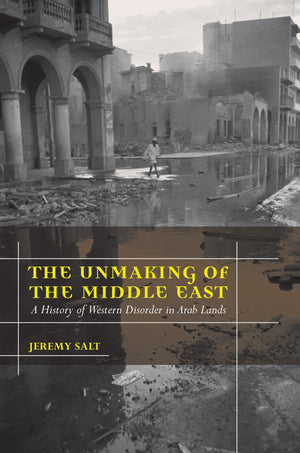 The Unmaking Of The Middle East: A History Of Western Disorder In Arab Lands
