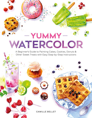 Yummy Watercolor: A BeginnerS Guide To Painting Cakes, Cookies, Donuts, And Other Sweet Treats With Easy StepByStep Instructio