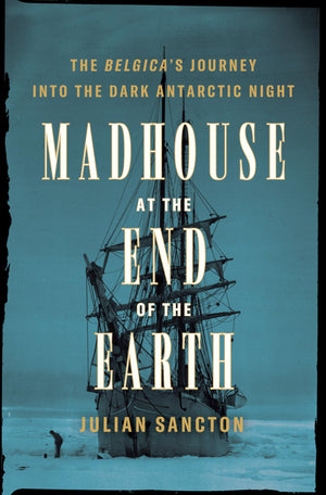 Madhouse At The End Of The Earth: The Belgica'S Journey Into The Dark Antarctic Night