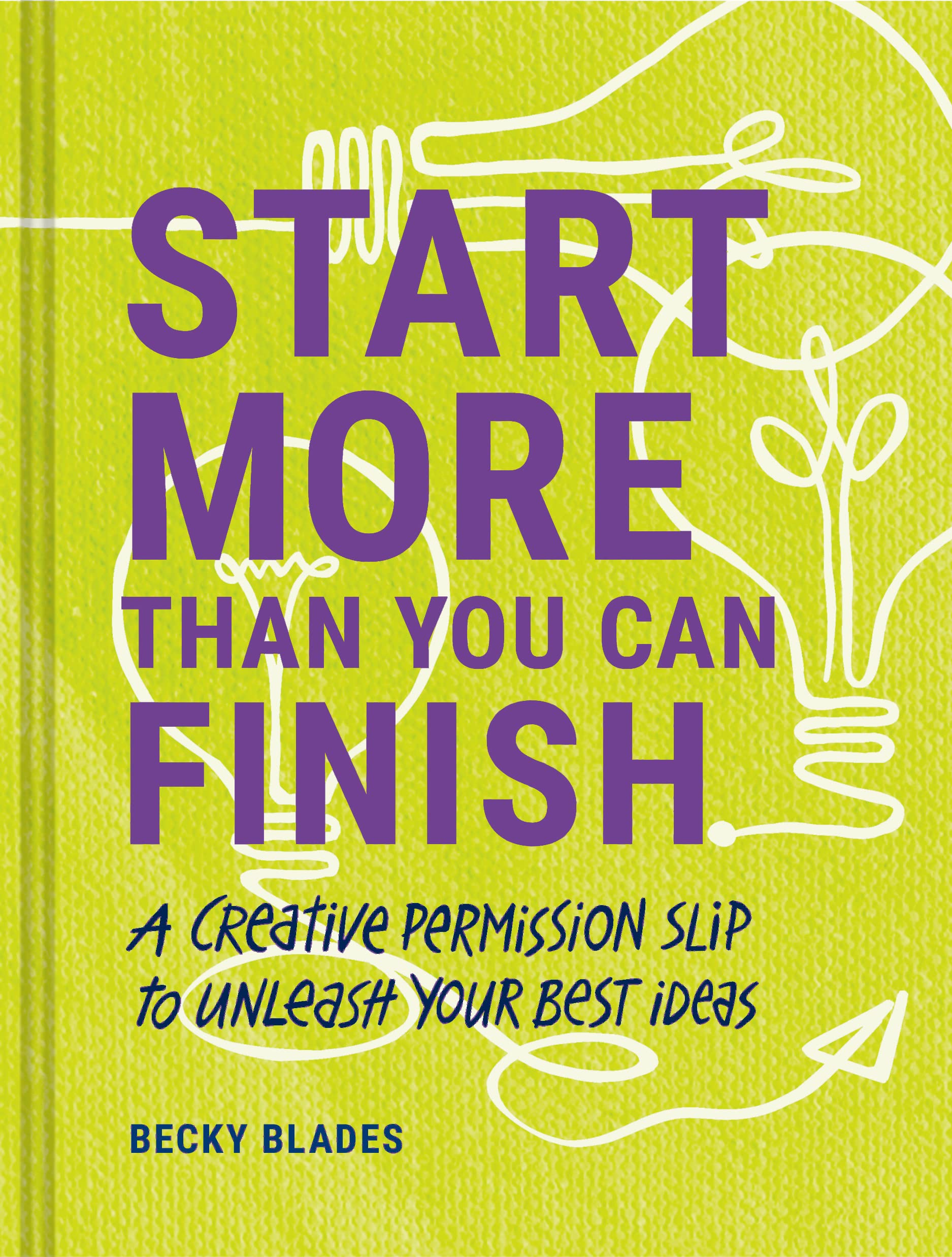 Start More Than You Can Finish: A Creative Permission Slip To Unleash Your Best Ideas