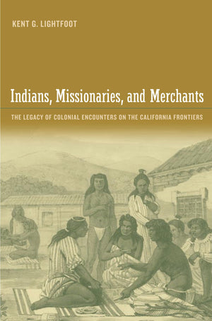 Indians, Missionaries, and Merchants: The Legacy Of Colonial Encounters On The California Frontiers,Used