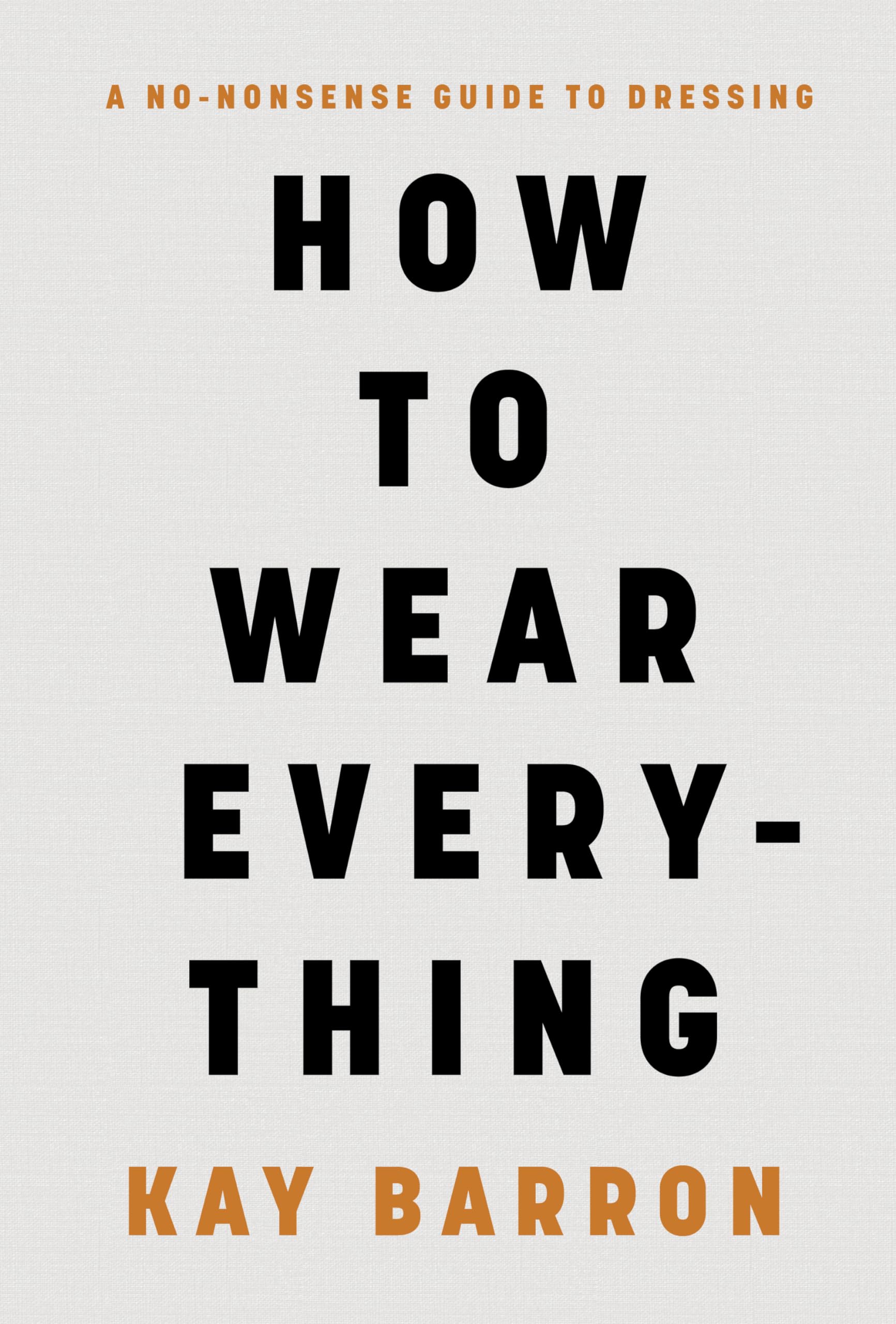 How to Wear Everything: A NoNonsense Guide to Dressing,New