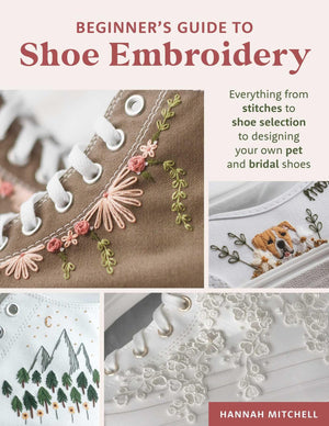 BeginnerS Guide To Shoe Embroidery: Everything From Stitches To Shoe Selection To Designing Your Own Pet And Bridal Shoes